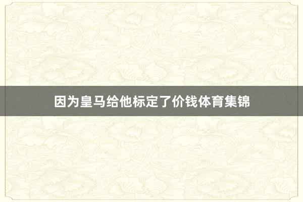 因为皇马给他标定了价钱体育集锦