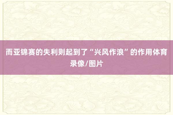 而亚锦赛的失利则起到了“兴风作浪”的作用体育录像/图片