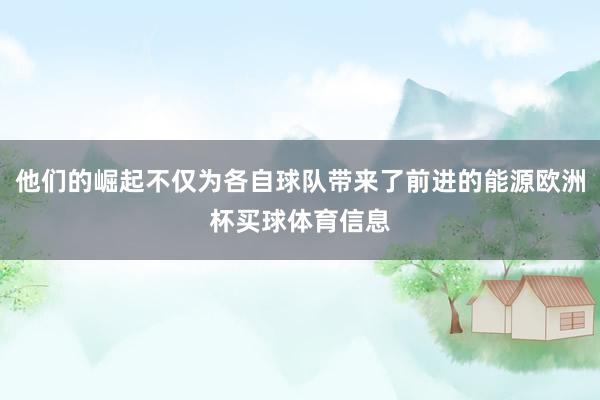 他们的崛起不仅为各自球队带来了前进的能源欧洲杯买球体育信息