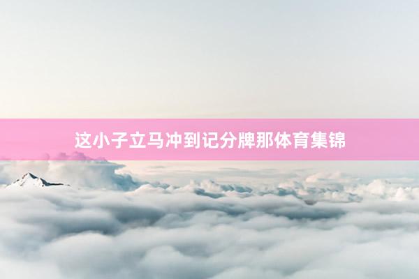 这小子立马冲到记分牌那体育集锦