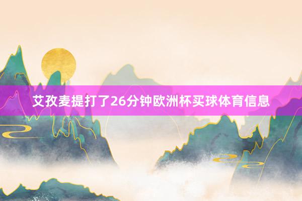 艾孜麦提打了26分钟欧洲杯买球体育信息