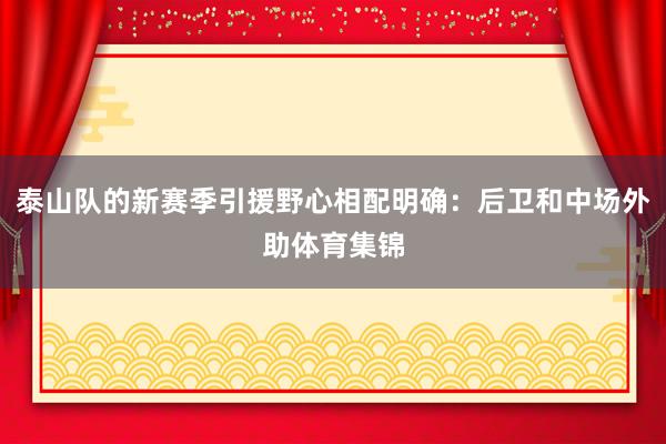 泰山队的新赛季引援野心相配明确：后卫和中场外助体育集锦