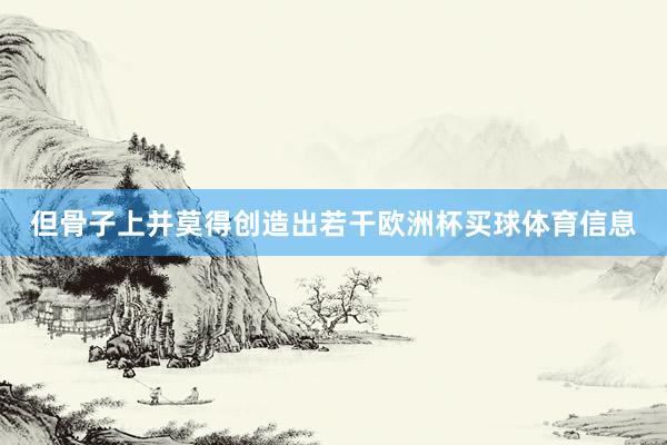 但骨子上并莫得创造出若干欧洲杯买球体育信息