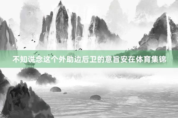 不知说念这个外助边后卫的意旨安在体育集锦