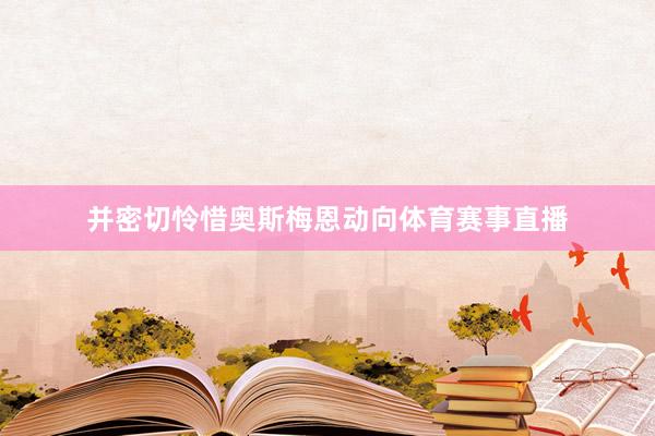 并密切怜惜奥斯梅恩动向体育赛事直播