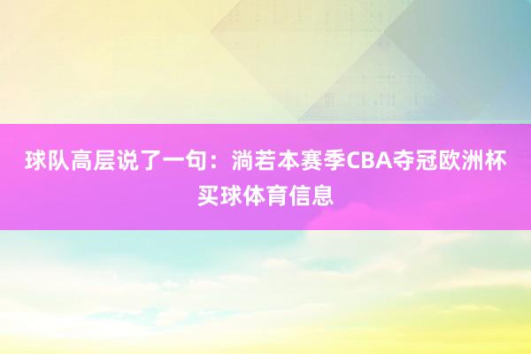 球队高层说了一句：淌若本赛季CBA夺冠欧洲杯买球体育信息