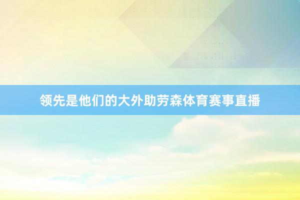 领先是他们的大外助劳森体育赛事直播