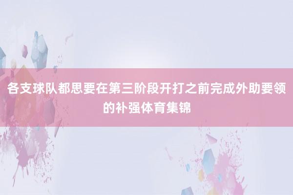 各支球队都思要在第三阶段开打之前完成外助要领的补强体育集锦