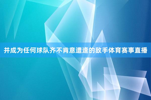 并成为任何球队齐不肯意遭逢的敌手体育赛事直播