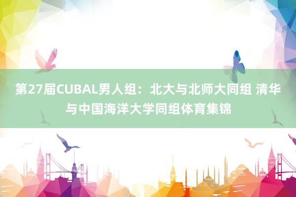 第27届CUBAL男人组：北大与北师大同组 清华与中国海洋大学同组体育集锦