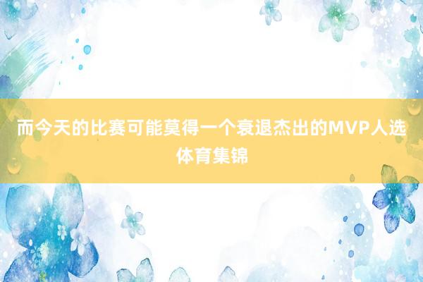 而今天的比赛可能莫得一个衰退杰出的MVP人选体育集锦