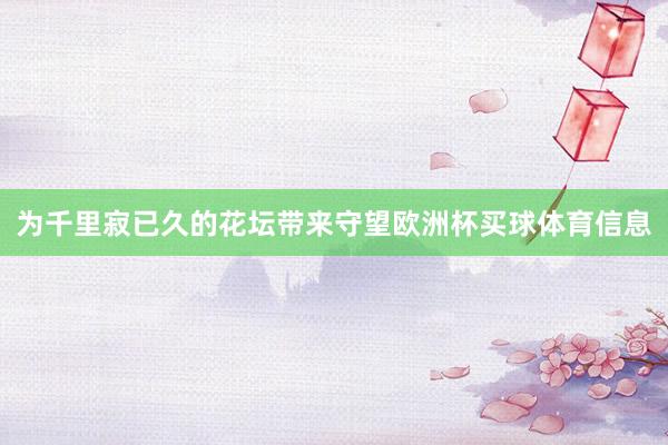 为千里寂已久的花坛带来守望欧洲杯买球体育信息