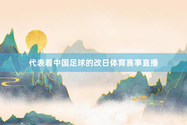 代表着中国足球的改日体育赛事直播