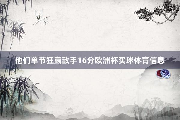 他们单节狂赢敌手16分欧洲杯买球体育信息