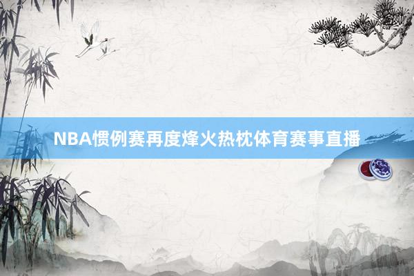 NBA惯例赛再度烽火热枕体育赛事直播