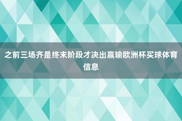 之前三场齐是终末阶段才决出赢输欧洲杯买球体育信息