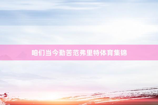 咱们当今勤苦范弗里特体育集锦