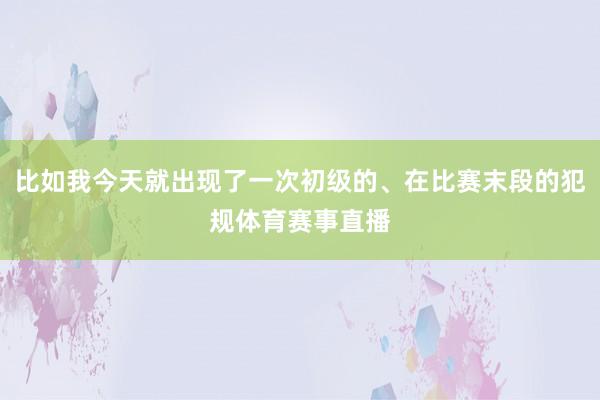 比如我今天就出现了一次初级的、在比赛末段的犯规体育赛事直播