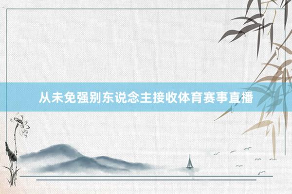 从未免强别东说念主接收体育赛事直播