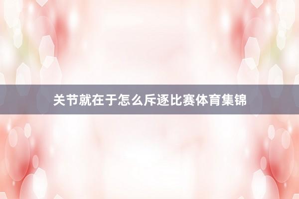 关节就在于怎么斥逐比赛体育集锦