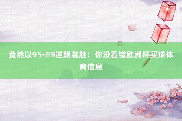 竟然以95-89逆剿袭胜！你没看错欧洲杯买球体育信息