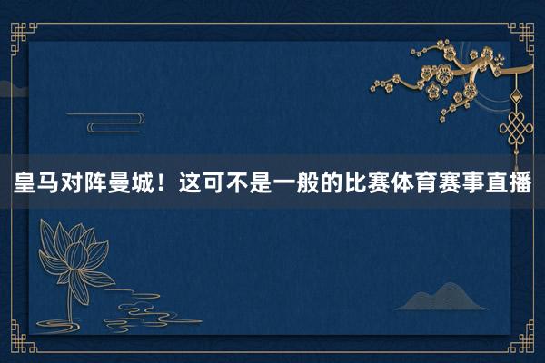 皇马对阵曼城！这可不是一般的比赛体育赛事直播