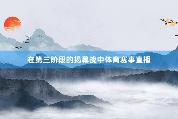 在第三阶段的揭幕战中体育赛事直播