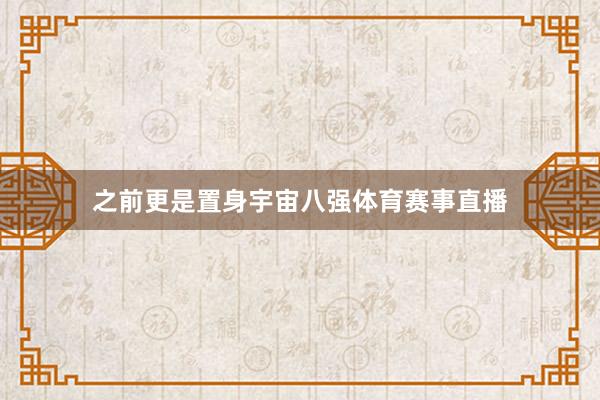 之前更是置身宇宙八强体育赛事直播