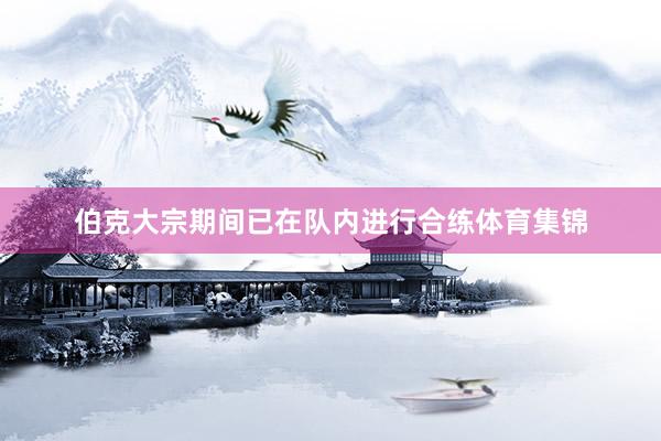 伯克大宗期间已在队内进行合练体育集锦