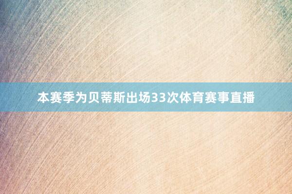 本赛季为贝蒂斯出场33次体育赛事直播