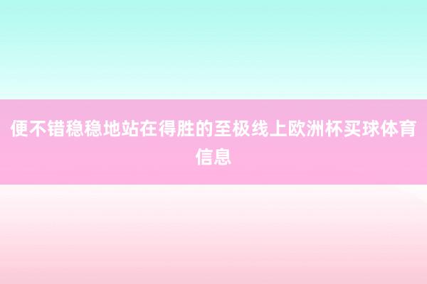 便不错稳稳地站在得胜的至极线上欧洲杯买球体育信息
