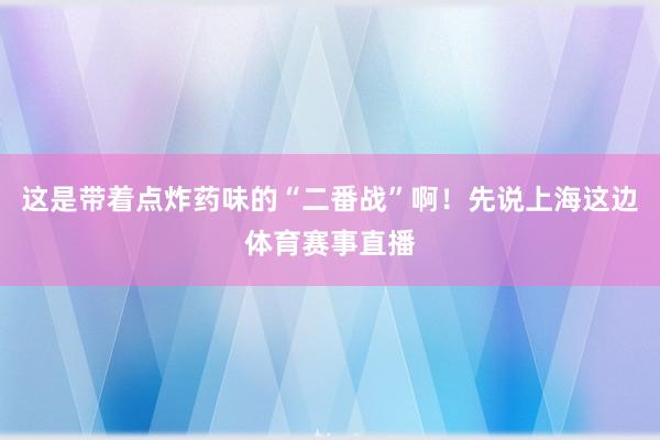 这是带着点炸药味的“二番战”啊！先说上海这边体育赛事直播