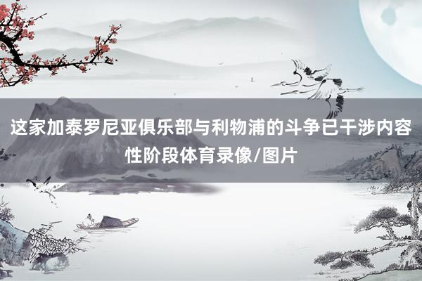 这家加泰罗尼亚俱乐部与利物浦的斗争已干涉内容性阶段体育录像/图片