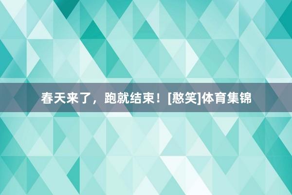 春天来了，跑就结束！[憨笑]体育集锦