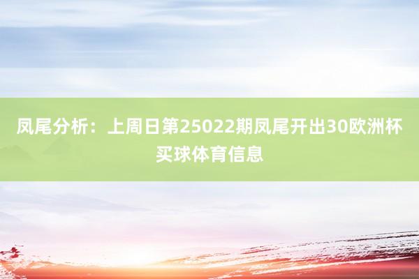 凤尾分析：上周日第25022期凤尾开出30欧洲杯买球体育信息
