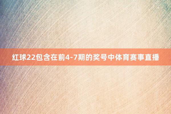 红球22包含在前4-7期的奖号中体育赛事直播