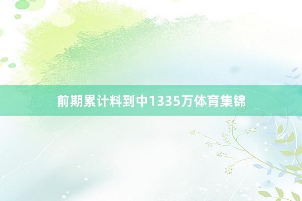 前期累计料到中1335万体育集锦