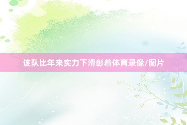 该队比年来实力下滑彰着体育录像/图片
