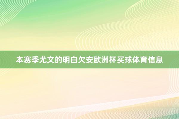 本赛季尤文的明白欠安欧洲杯买球体育信息