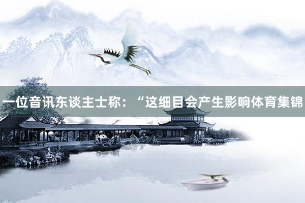一位音讯东谈主士称：“这细目会产生影响体育集锦